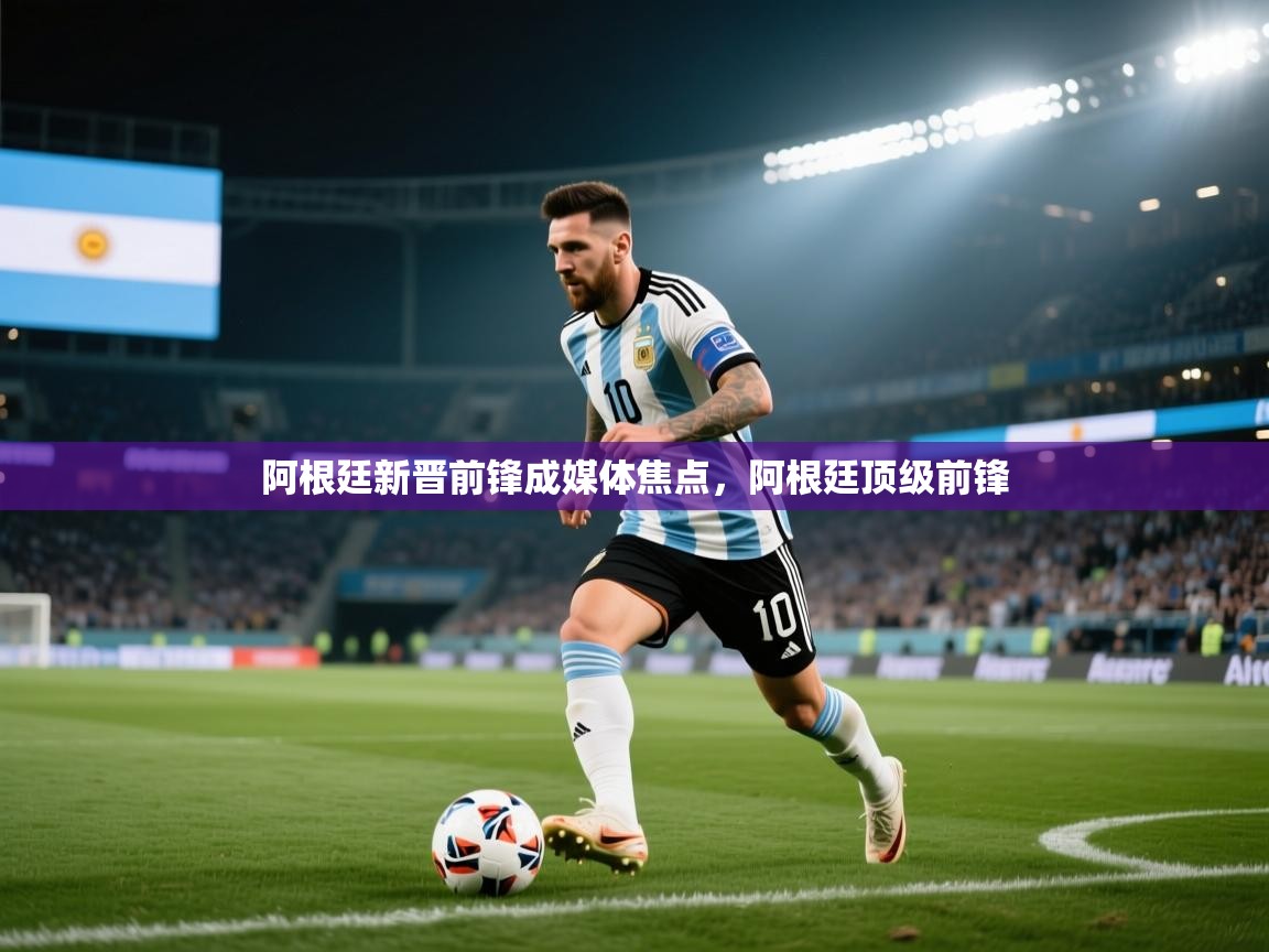 阿根廷新晋前锋成媒体焦点,阿根廷顶级前锋 第1张