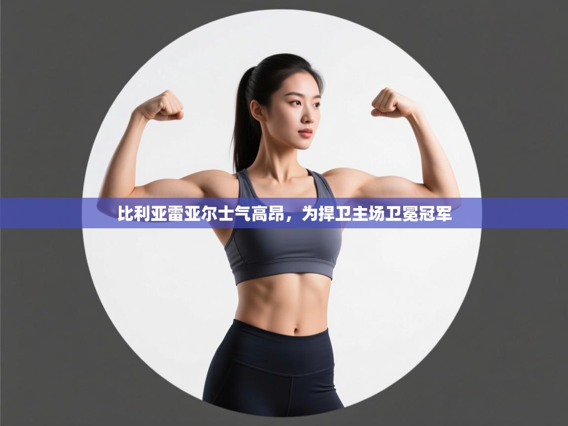 比利亚雷亚尔士气高昂,为捍卫主场卫冕冠军 第1张