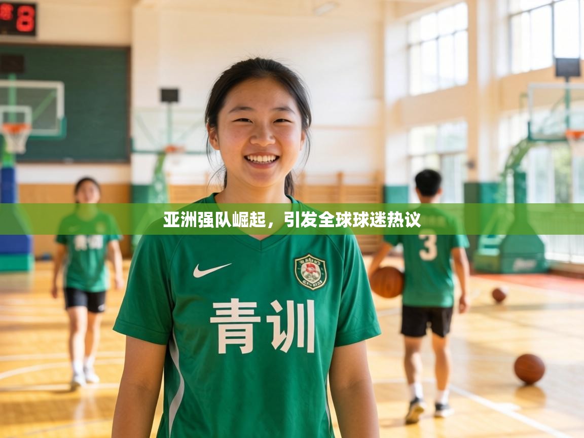 亚洲强队崛起,引发全球球迷热议 第2张